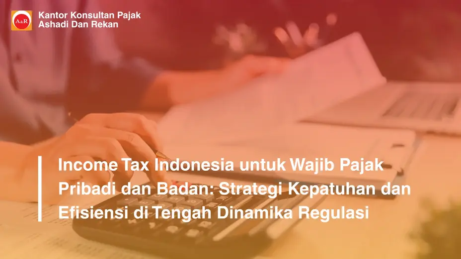 Income Tax Indonesia untuk Wajib Pajak Pribadi dan Badan: Strategi Kepatuhan dan Efisiensi di Tengah Dinamika Regulasi