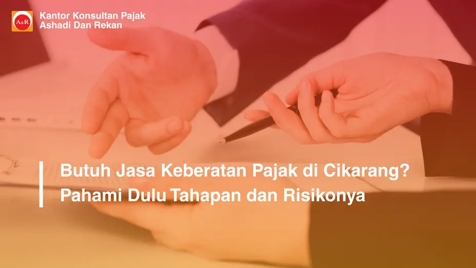 Butuh Jasa Keberatan Pajak di Cikarang? Pahami Dulu Tahapan dan Risikonya