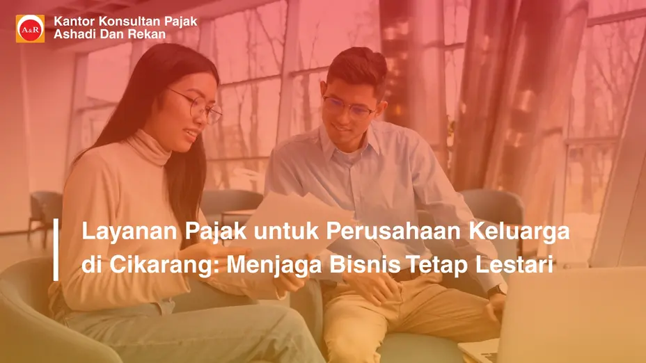 Layanan Pajak untuk Perusahaan Keluarga di Cikarang: Menjaga Bisnis Tetap Lestari