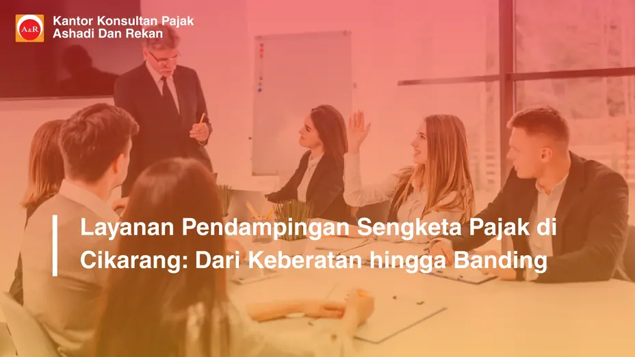 Layanan Pendampingan Sengketa Pajak di Cikarang: Dari Keberatan hingga Banding