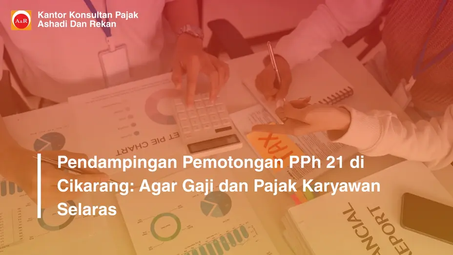 Pendampingan Pemotongan PPh 21 di Cikarang: Agar Gaji dan Pajak Karyawan Selaras