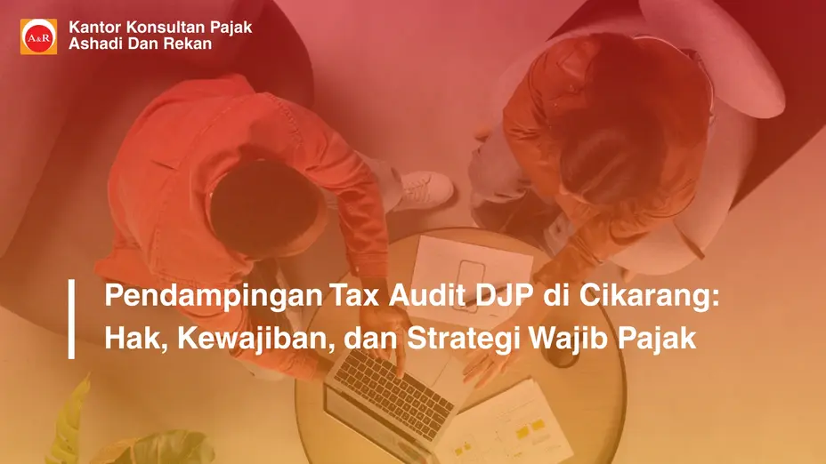 Pendampingan Tax Audit DJP di Cikarang: Hak, Kewajiban, dan Strategi Wajib Pajak