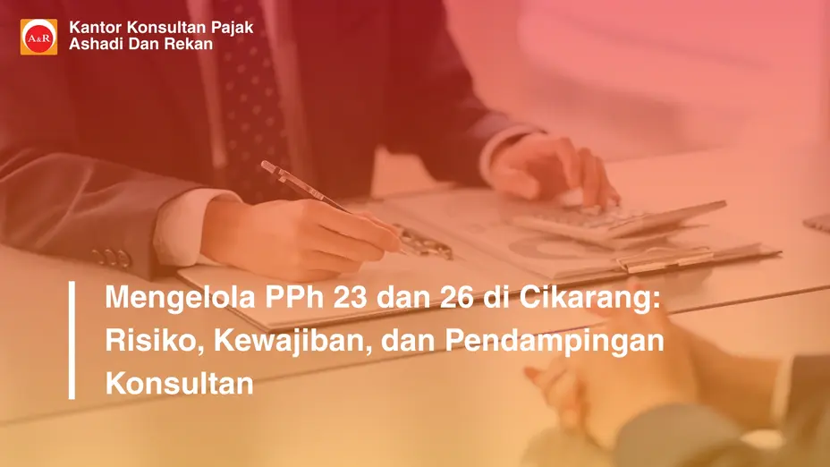 Mengelola PPh 23 dan 26 di Cikarang: Risiko, Kewajiban, dan Pendampingan Konsultan