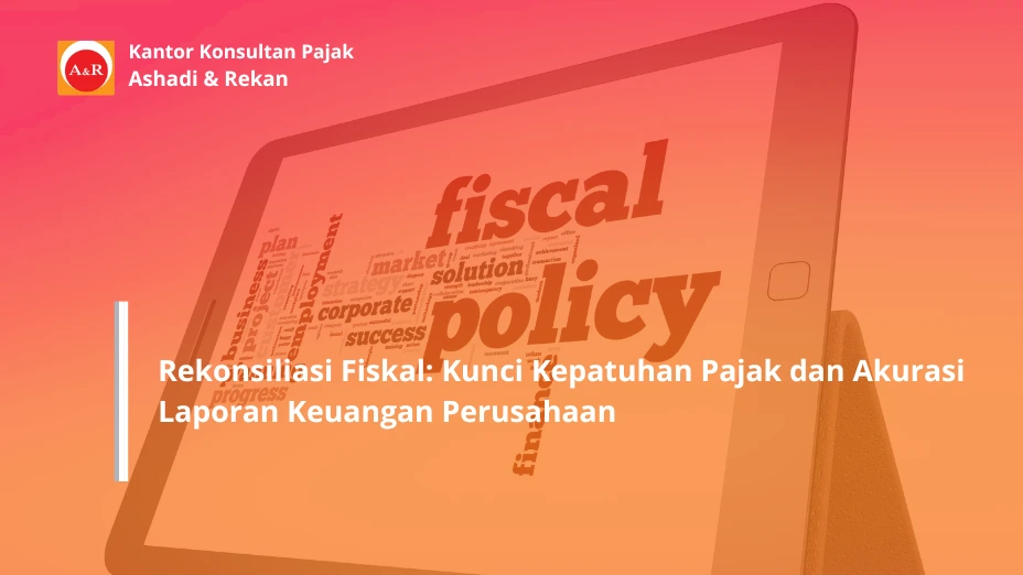 Rekonsiliasi Fiskal: Kunci Kepatuhan Pajak dan Akurasi Laporan Keuangan Perusahaan