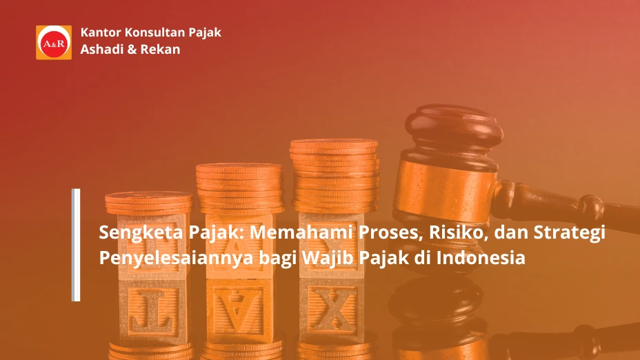 Sengketa Pajak: Memahami Proses, Risiko, dan Strategi Penyelesaiannya bagi Wajib Pajak di Indonesia