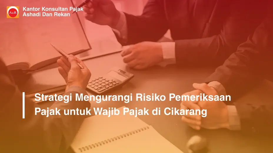 Strategi Mengurangi Risiko Pemeriksaan Pajak untuk Wajib Pajak di Cikarang