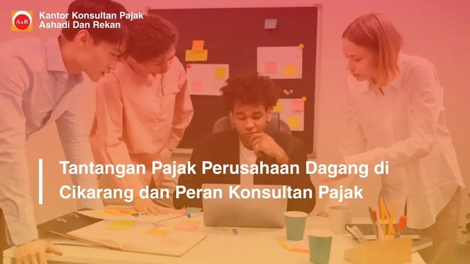 Tantangan Pajak Perusahaan Dagang di Cikarang dan Peran Konsultan Pajak