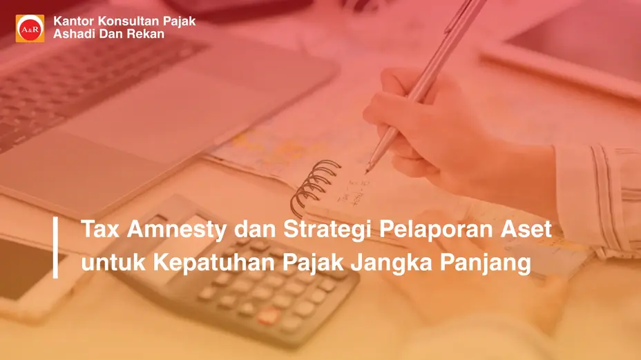 Tax Amnesty dan Strategi Pelaporan Aset untuk Kepatuhan Pajak Jangka Panjang
