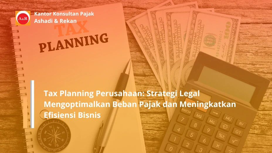 Tax Planning Perusahaan: Strategi Legal Mengoptimalkan Beban Pajak dan Meningkatkan Efisiensi Bisnis