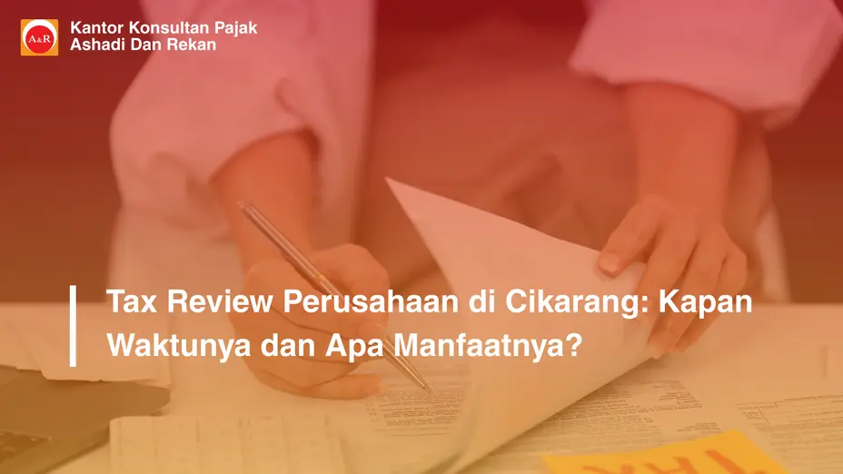 Tax Review Perusahaan di Cikarang: Kapan Waktunya dan Apa Manfaatnya?